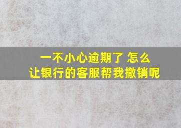 一不小心逾期了 怎么让银行的客服帮我撤销呢